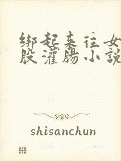 绑起来往女生屁股灌肠小说