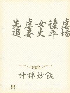 先虐女后虐男的追妻火葬场古言小说