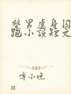 双男虐身囚禁逃跑小说短文