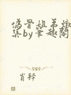 伪骨姐弟炖肉合集by笔趣阁全文阅读