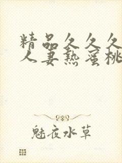 精品久久久久久人妻热蜜桃av