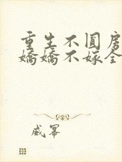 重生不圆房重生娇娇不嫁全文阅读封面