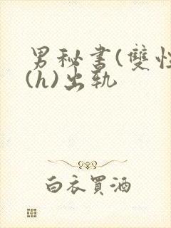 男秘书(双性)(h)出轨