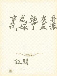 穿成炮灰哥儿后我嫁了反派全文阅读