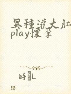 异种灌大肚产卵play怀孕