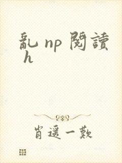 乱 np 阅读 h