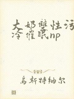 大奶双性污文清冷催眠np