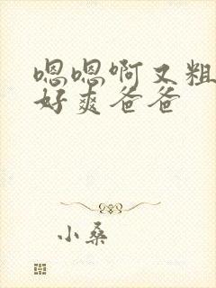 嗯嗯啊又粗又长好爽爸爸