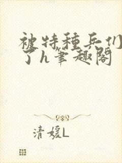 被特种兵们肉晕了h笔趣阁