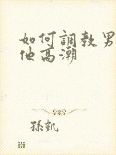 如何调教男友让他高潮