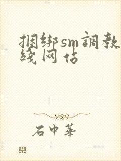 捆绑sm调教在线网站