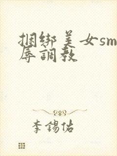 捆绑美女sm羞辱调教