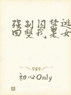 强制囚禁逃跑抓回双我是女主小说