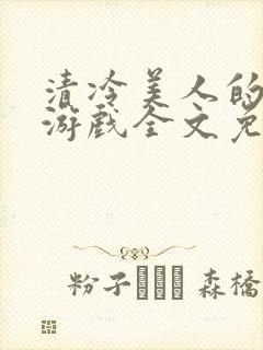 清冷美人的神奇游戏全文免费阅读