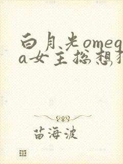 白月光omega女主总想独占我漫画