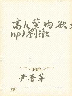 高h荤肉欲文(np)刘彻