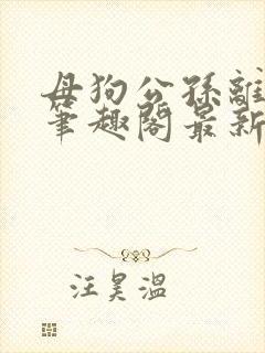 母狗公孙离小说笔趣阁最新章节更新封面
