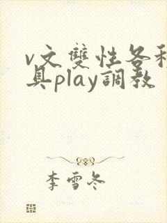v文双性各种道具play调教