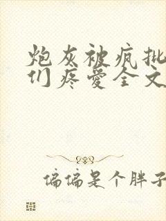 炮灰被疯批男主们疼爱全文免费阅读