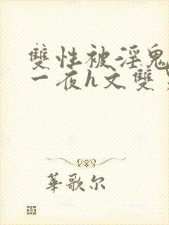 双性被淫鬼干了一夜h文双男