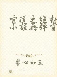 官道之绝对权力小说无弹窗全文免费阅读