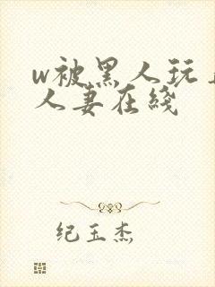 w被黑人玩弄的人妻在线封面