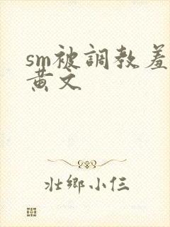 sm被调教羞辱黄文