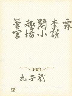 笔趣阁李霖巅峰官场小说