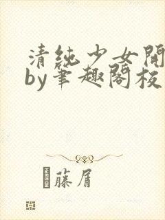 清纯少女开花后by笔趣阁校花封面