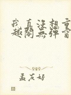 我真没想重生笔趣阁无弹窗