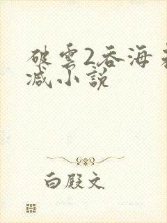 破云2吞海未删减小说