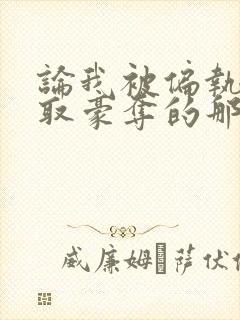 论我被偏执狂强取豪夺的那些日子