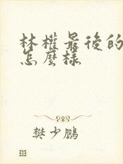 林权最后的结局怎么样