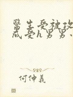 医生受被攻调教成受h男男小说