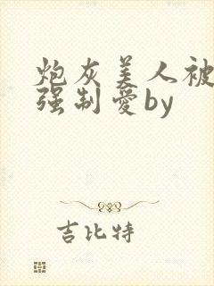 炮灰美人被疯批强制爱by