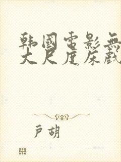 韩国电影无删减大尺度床戏合集