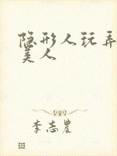 隐形人玩弄双性美人