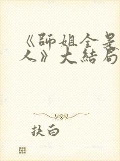 《师姐全是大美人》大结局