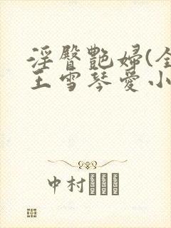 淫臀艳妇(全)王雪琴爱小说