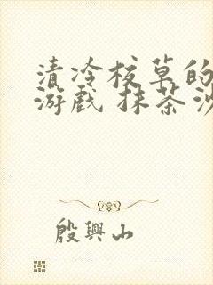 清冷校草的神奇游戏 抹茶沙冰笔趣阁