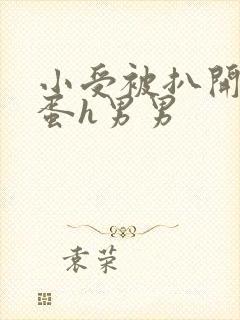 小受被扒开腿震蛋h男男