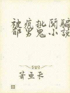 被疯批哄骗的阴郁男鬼小说