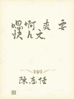 嗯啊 爽 要 快 h文