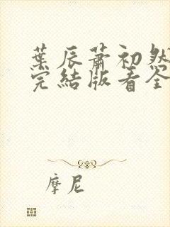 叶辰萧初然全免完结版看全书