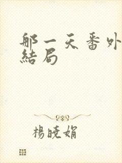 那一天番外篇大结局