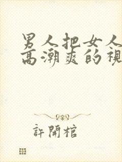 男人把女人操到高潮爽的视频给我看看