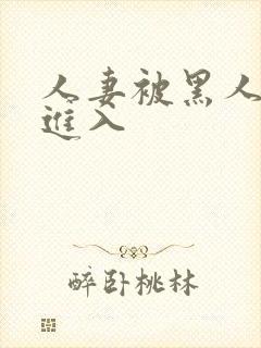 人妻被黑人猛烈进入