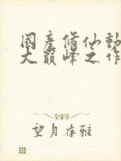 国产修仙动漫十大巅峰之作