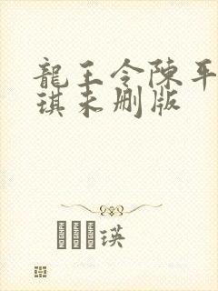 龙王令陈平苏雨琪未删版