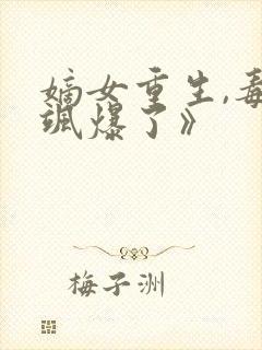 嫡女重生,毒妃飒爆了》